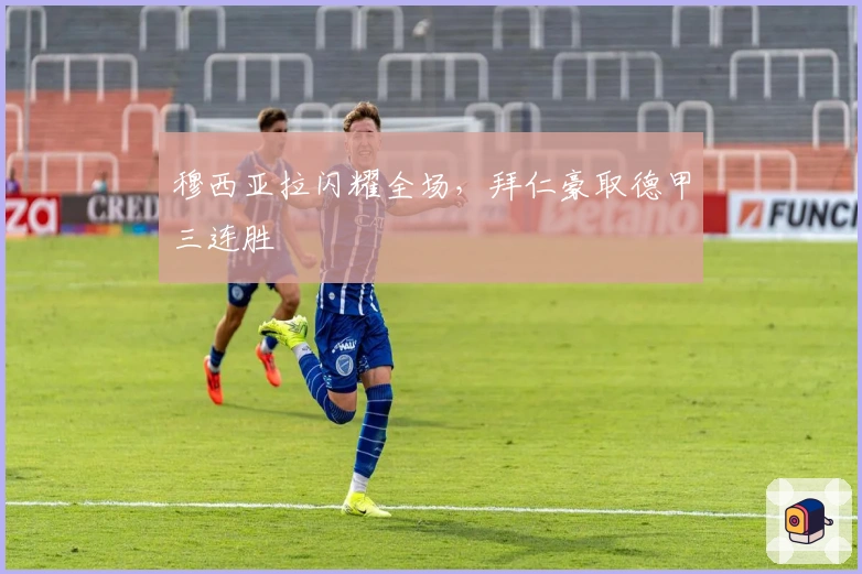 穆西亚拉闪耀全场，拜仁豪取德甲三连胜