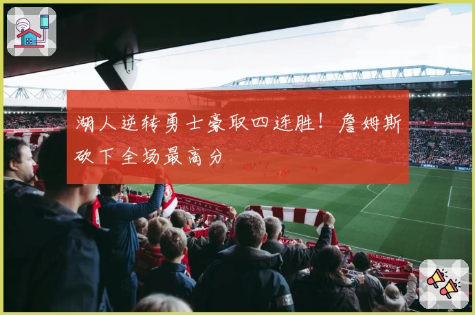 湖人逆转勇士豪取四连胜！詹姆斯砍下全场最高分