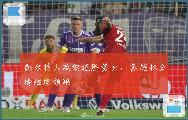 凯尔特人延续连胜势头，苏超积分榜继续领跑