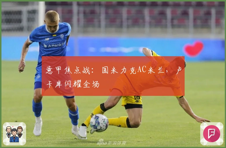 意甲焦点战:国米力克AC米兰,卢卡库闪耀全场