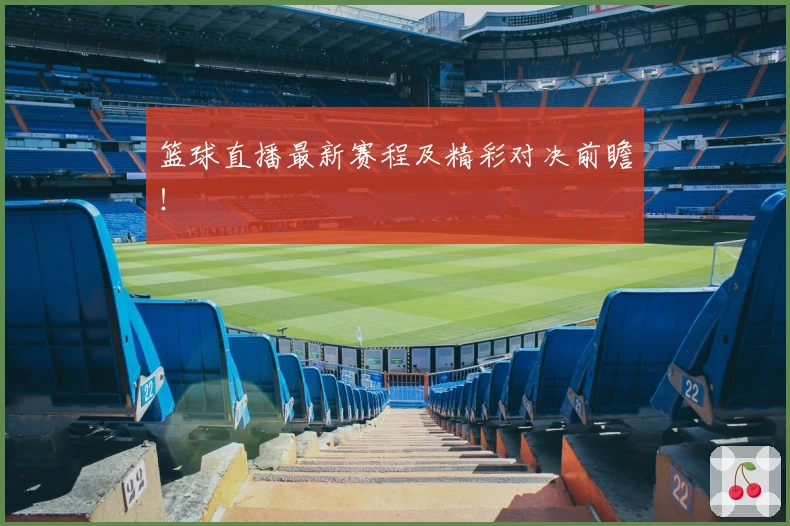 篮球直播最新赛程及精彩对决前瞻！