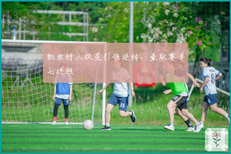 凯尔特人双星引领逆转，豪取赛季七连胜