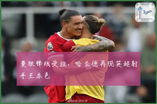 曼联锋线受挫,哈兰德再现英超射手王本色