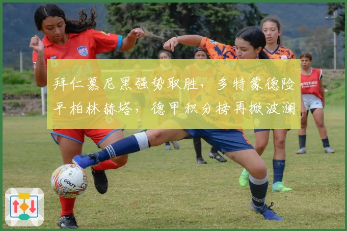 拜仁慕尼黑强势取胜，多特蒙德险平柏林赫塔，德甲积分榜再掀波澜