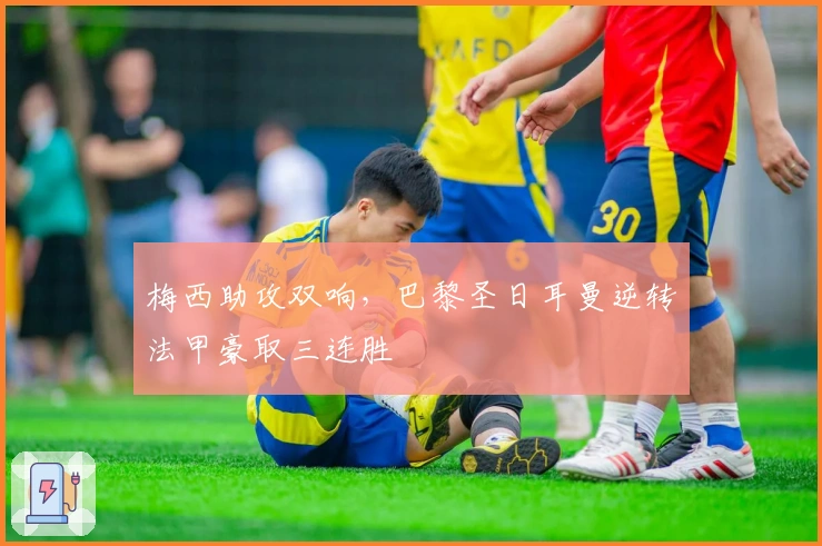 梅西助攻双响，巴黎圣日耳曼逆转法甲豪取三连胜