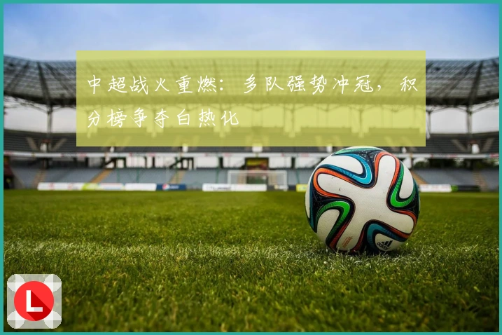 中超战火重燃：多队强势冲冠，积分榜争夺白热化