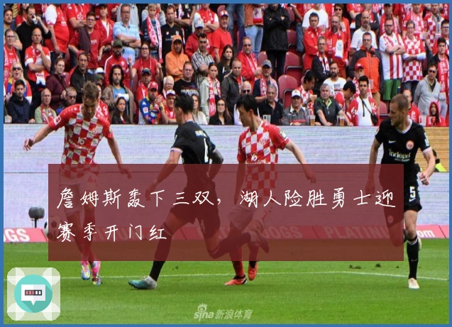 詹姆斯轰下三双，湖人险胜勇士迎赛季开门红