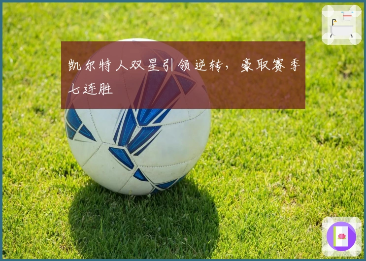 凯尔特人双星引领逆转，豪取赛季七连胜