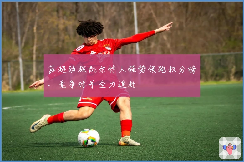 苏超劲旅凯尔特人强势领跑积分榜，竞争对手全力追赶