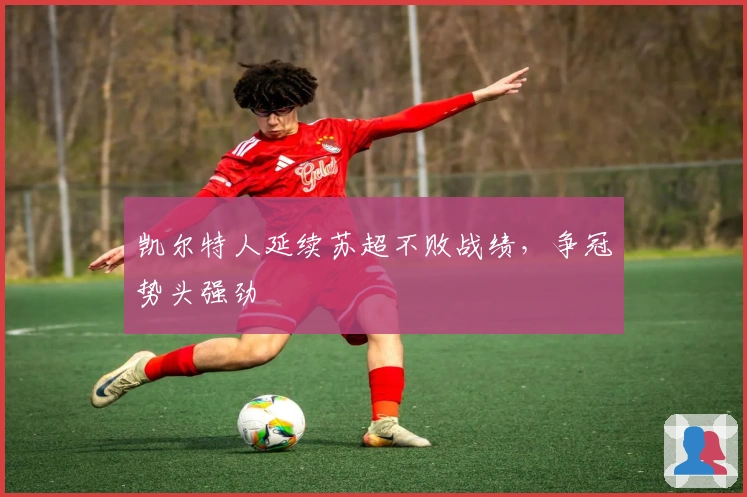 凯尔特人延续苏超不败战绩，争冠势头强劲