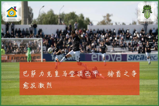 巴萨力克皇马登顶西甲，榜首之争愈发激烈