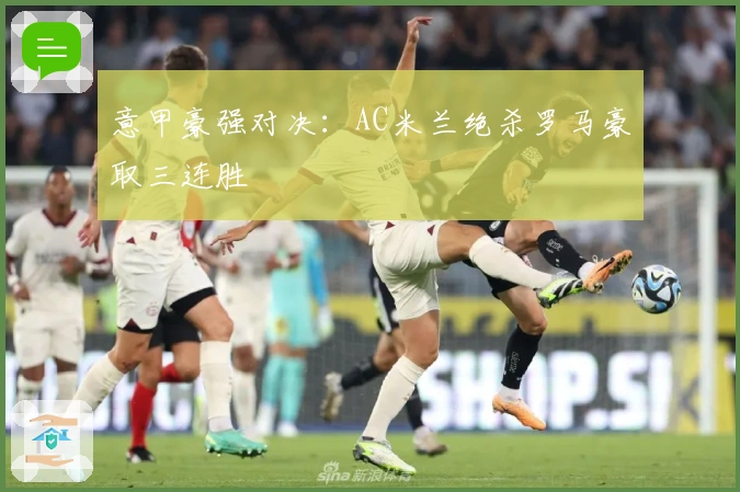 意甲豪强对决：AC米兰绝杀罗马豪取三连胜